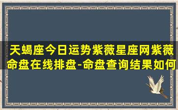  天蝎座今日运势紫薇星座网紫薇命盘在线排盘-命盘查询结果如何